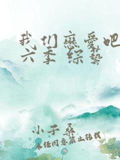 我们恋爱吧 第六季 综艺