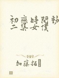 初恋时间动漫第二集女仆