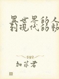 异世界的人穿越到现代的动漫