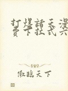 打爆诸天漫画免费下拉式六漫画