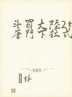 斗罗大陆2绝世唐门下拉式六漫画免费观看