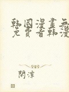 韩国漫画无弹窗免费看韩漫