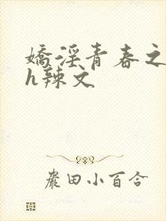 娇淫青春之放纵h辣文