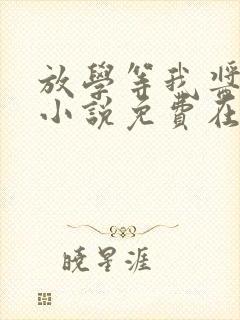 放学等我酱子贝小说免费在线听