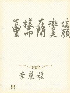 怎样在微信视频里面开美颜