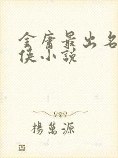 金庸最出名的武侠小说