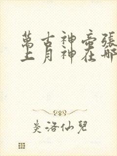万古神帝张若尘上月神在哪章
