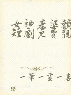 女神老婆赖上我短剧免费观看第二部