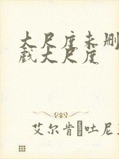 大尺度未删减床戏大尺度