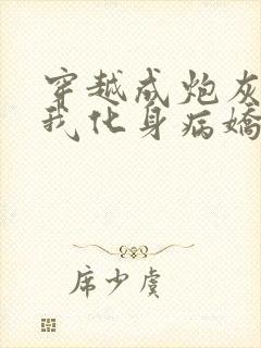 穿越成炮灰反派我化身病娇未删减