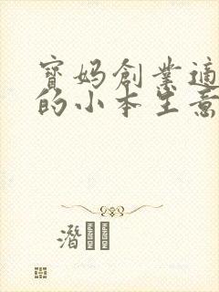 宝妈创业适合做的小本生意