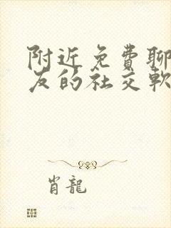 附近免费聊天交友的社交软件