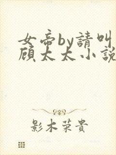 女帝by请叫我顾太太小说免费阅读