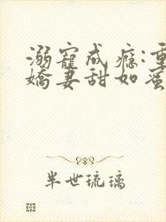 溺宠成瘾:重生娇妻甜如蜜笔趣阁