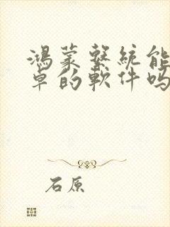 鸿蒙系统能用安卓的软件吗