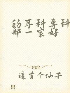 的耳科专科医院哪一家好