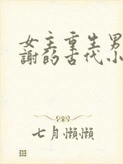 女主重生男主姓谢的古代小说