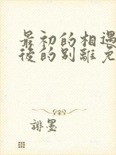 最初的相遇,最后的别离免费