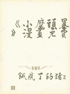 《小魔头暴露啦》漫画免费阅读全集