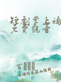 短剧掌上娇全集免费观看