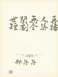 世间无人再似我短剧全集播放