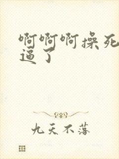 啊啊啊操死我的逼了