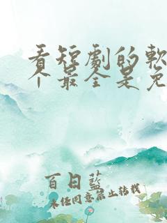 看短剧的软件哪个最全是免费的