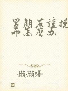 男朋友让摸他下面怎么办