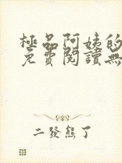 极品阿姨的小说免费阅读无弹窗