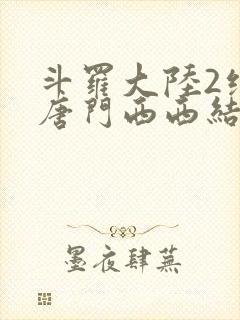 斗罗大陆2绝世唐门西西结局
