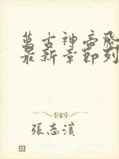 万古神帝飞天鱼最新章节列