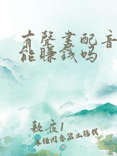 有声书配音真的能赚钱吗