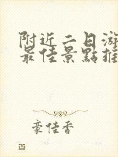 附近二日游旅游最佳景点推荐