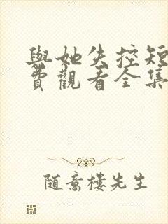 与她失控短剧免费观看全集