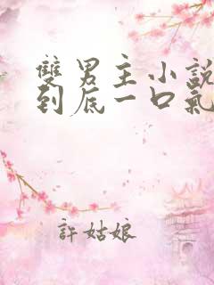 双男主小说一更到底一口气看完