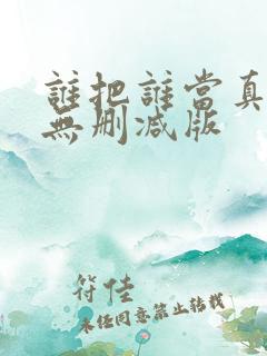 谁把谁当真by无删减版