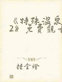 《特殊温泉旅行2》免费观看