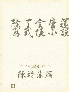 除了金庸还有谁写武侠小说