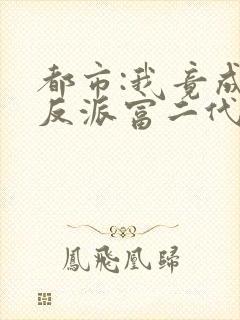 都市:我竟成了反派富二代