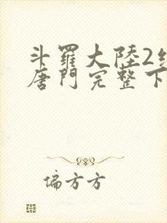 斗罗大陆2绝世唐门完整下载