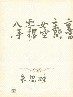 八零女主重生了,手握空间当神医