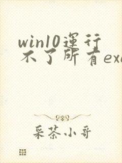 win10运行不了所有exe文件