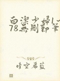 白洁少妇1～178无删节笔趣阁