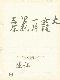 三男一女大尺度床戏片段