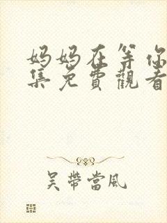 妈妈在等你37集免费观看电视剧