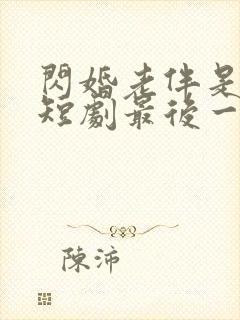 闪婚老伴是豪门短剧最后一集