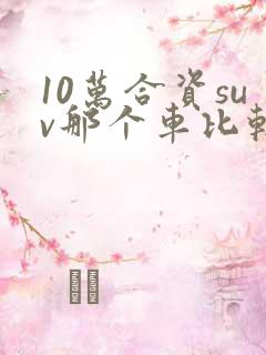 10万合资suv那个车比较好