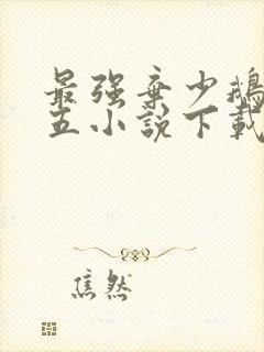 最强弃少鹅是老五小说下载