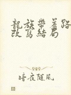 龙族带着路明非改写结局