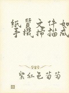 纸质文件如何用手机扫描成电子版